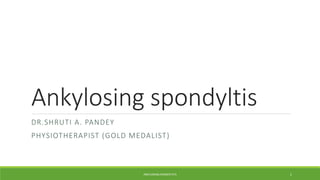 Ankylosing spondyltis
DR.SHRUTI A. PANDEY
PHYSIOTHERAPIST (GOLD MEDALIST)
ANKYLOSING SPONDYLTITS 1
 