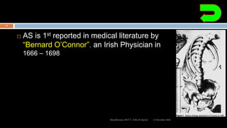  AS is 1st reported in medical literature by
“Bernard O’Connor”, an Irish Physician in
1666 – 1698
12 December 2020Ratankhuman (M.P.T., Ortho & Sports)
10
 