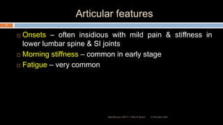 Articular features
 Onsets – often insidious with mild pain & stiffness in
lower lumbar spine & SI joints
 Morning stiffness – common in early stage
 Fatigue – very common
12 December 2020Ratankhuman (M.P.T., Ortho & Sports)
23
 