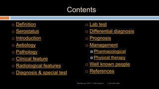 Contents
 Definition
 Serostatus
 Introduction
 Aetiology
 Pathology
 Clinical feature
 Radiological features
 Diagnosis & special test
 Lab test
 Differential diagnosis
 Prognosis
 Management
 Pharmacological
 Physical therapy
 Well known people
 References
12 December 2020
3
Ratankhuman (M.P.T., Ortho & Sports)
 