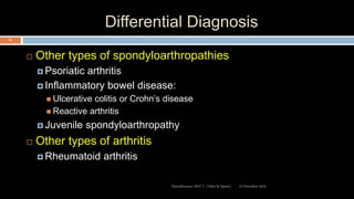Differential Diagnosis
 Other types of spondyloarthropathies
 Psoriatic arthritis
 Inflammatory bowel disease:
 Ulcerative colitis or Crohn’s disease
 Reactive arthritis
 Juvenile spondyloarthropathy
 Other types of arthritis
 Rheumatoid arthritis
12 December 2020Ratankhuman (M.P.T., Ortho & Sports)
62
 
