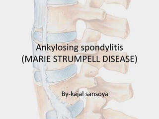 Ankylosing spondylitis
(MARIE STRUMPELL DISEASE)
By-kajal sansoya
 