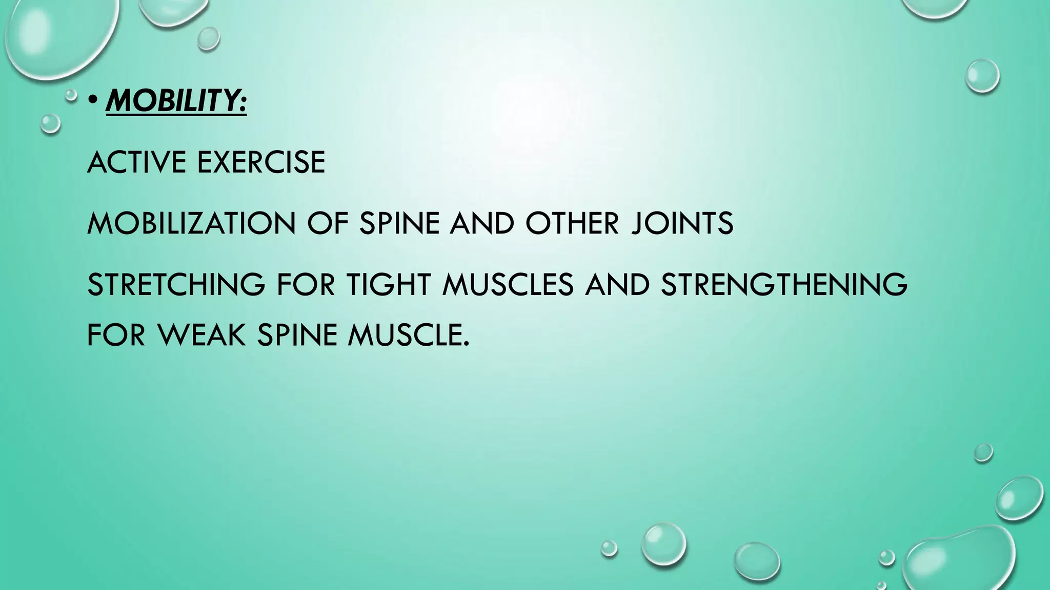 • MOBILITY:
ACTIVE EXERCISE
MOBILIZATION OF SPINE AND OTHER JOINTS
STRETCHING FOR TIGHT MUSCLES AND STRENGTHENING
FOR WEAK SPINE MUSCLE.
 