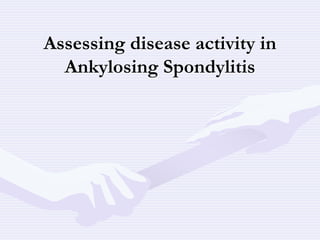 Assessing disease activity in
Ankylosing Spondylitis
 
