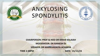 ANKYLOSING
SPONDYLITIS
CHAIRPERSON: PROF & HOD DR KIRAN KALAIAH
MODERATOR: DR RAMESH DJ
SPEAKER: DR MARKANDAIYA ACHARYA​
TIME 2:30PM DATE: 15/11/23
 