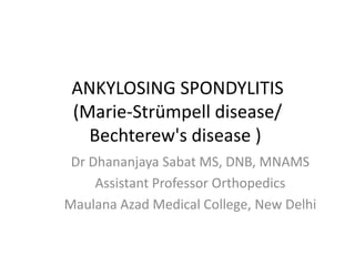 ANKYLOSING SPONDYLITIS
 (Marie-Strümpell disease/
   Bechterew's disease )
 Dr Dhananjaya Sabat MS, DNB, MNAMS
     Assistant Professor Orthopedics
Maulana Azad Medical College, New Delhi
 