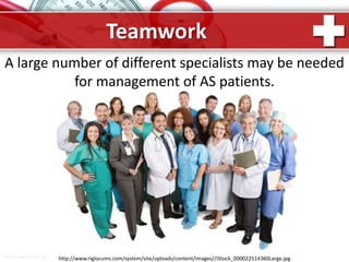 ProPowerPoint.Ru
Teamwork
A large number of different specialists may be needed
for management of AS patients.
http://www.riglocums.com/system/site/uploads/content/images//iStock_000022514360Large.jpg
 