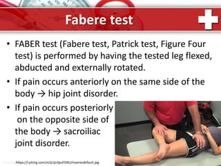 ProPowerPoint.Ru
Fabere test
• FABER test (Fabere test, Patrick test, Figure Four
test) is performed by having the tested leg flexed,
abducted and externally rotated.
• If pain occurs anteriorly on the same side of the
body → hip joint disorder.
• If pain occurs posteriorly
on the opposite side of
the body → sacroiliac
joint disorder.
https://i.ytimg.com/vi/p1jo3puFDAU/maxresdefault.jpg
 