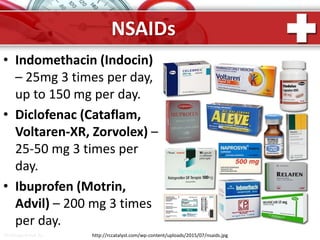ProPowerPoint.Ru
NSAIDs
• Indomethacin (Indocin)
– 25mg 3 times per day,
up to 150 mg per day.
• Diclofenac (Cataflam,
Voltaren-XR, Zorvolex) –
25-50 mg 3 times per
day.
• Ibuprofen (Motrin,
Advil) – 200 mg 3 times
per day.
http://rccatalyst.com/wp-content/uploads/2015/07/nsaids.jpg
 
