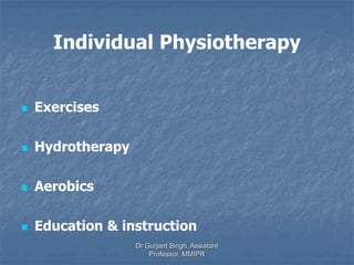 Individual Physiotherapy
 Exercises
 Hydrotherapy
 Aerobics
 Education & instruction
Dr Gurjant Singh, Assistant
Professor, MMIPR
 