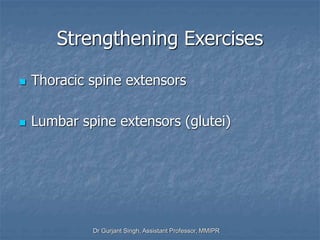 Strengthening Exercises
 Thoracic spine extensors
 Lumbar spine extensors (glutei)
Dr Gurjant Singh, Assistant Professor, MMIPR
 