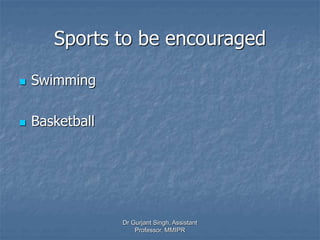 Sports to be encouraged
 Swimming
 Basketball
Dr Gurjant Singh, Assistant
Professor, MMIPR
 