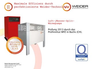 Weider Wärmepumpen GmbH
Oberer Achdamm 4, A-6971 Hard
Telefon 05574/ 73 2 00
www.weider.co.at
Maximale Effizienz durch
perfektionierte Weider-Technologie
Luft-/Wasser-Split-
Wärmepumpe
Prüfung 2013 durch das
Prüfinstitut WPZ in Buchs (CH).
 