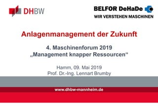 www.dhbw-mannheim.de
Anlagenmanagement der Zukunft
4. Maschinenforum 2019
„Management knapper Ressourcen“
Hamm, 09. Mai 2019
Prof. Dr.-Ing. Lennart Brumby
 