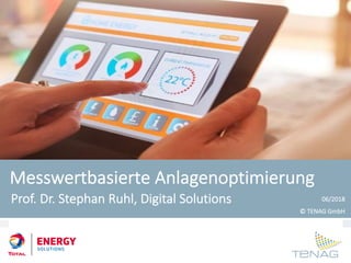 www.tenag.de
Messwertbasierte Anlagenoptimierung
Prof. Dr. Stephan Ruhl, Digital Solutions 06/2018
© TENAG GmbH
 