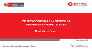 ORIENTACIONES PARA LA GESTIÓN DE
PREVISIONES PRESUPUESTALES
GOBIERNOS LOCALES
Lima, octubre 2020
DIRECCIÓN GENERAL DEL PRESUPUESTO PÚBLICO
 