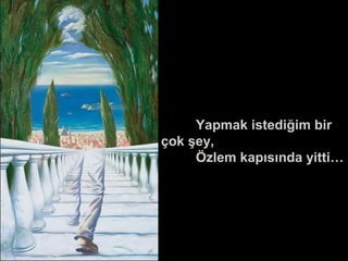 Yapmak istediğim bir
çok şey,
Özlem kapısında yitti…
 