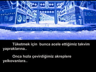Tüketmek için bunca acele ettiğimiz takvim
yapraklarına..
Onca hızla çevirdiğimiz akreplere
yelkovanlara..
 