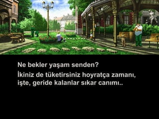 Ölüm
Ne bekler yaşam senden?
İkiniz de tüketirsiniz hoyratça zamanı,
işte, geride kalanlar sıkar canımı..
 