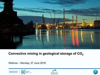 Convective mixing in geological storage of CO2
Webinar – Monday, 27 June 2016
 
