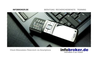 INFOBROKER.DE                    BERATUNG RECHERCHEDIENSTE TRAINING




Check Bilanzdaten Österreich via Smartphone
 