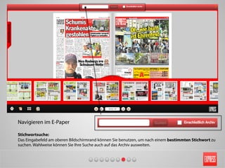Navigieren im E-Paper
Stichwortsuche:
Das Eingabefeld am oberen Bildschirmrand können Sie benutzen, um nach einem bestimmten Stichwort zu
suchen. Wahlweise können Sie Ihre Suche auch auf das Archiv ausweiten.
 