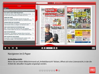 Navigieren im E-Paper
Artikelübersicht:
Wenn Sie am linken Bildschirmrand auf„Artikelübersicht“ klicken, öﬀnet sich eine Listenansicht, in der die
Artikel der aktuellen Ausgabe angezeigt werden.
 