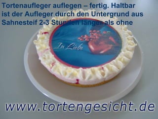 Tortenaufleger auflegen – fertig. Haltbar ist der Aufleger durch den Untergrund aus Sahnesteif 2-3 Stunden länger als ohne 