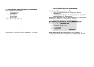 8.2.1 Automatisches Ausblenden (Sperren) mit Bestätigung
Beim Aktiv ieren der Anlage mittels:
• Schnellaktiv ierung
• Fernbedienung
• Funkbedienteil
• Chipschlüssel
• Funkzy linder
erhalten Sie die f olgende Anzeige:
Zugleich wird eine akustische Meldung ausgegeben. Diese lautet:
„Die Alarmanlage kann nicht aktiviert werden“.
Wenn Sie diese Meldung hören, können Sie
• durch ein erneutes Drücken der komplett Aktiv taste der
Fernbedienung
• oder durch erneute Eingabe des Benutzercodes und Drücken der
Komplettaktiv taste am Funkbedienteil
alle momentan geöf f neten Zonen mit dem Zonenattribut „Z“ (Zwangsscharf )
automatisch ausblenden und die Alarmanlage aktiv ieren.
8.2.2 Automatisches Ausblenden (Sperren) ohne Bestätigung
Beim Aktiv ieren der Anlage mittels:
• Schnellaktiv ierung
• Fernbedienung
• Funkbedienteil
• Funkzy linder
werden alle momentan geöf f neten Zonen mit dem Zonenattribut „Z“
(Zwangsscharf ) automatisch ausgeblendet und die Alarmanlage aktiv iert.
9
 
