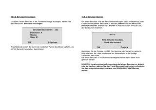 18.5.2. Benutzer hinzufügen
Um einen neuen Benutzer in der Funkalarmanlage anzulegen, wählen Sie
den Menüpunkt Benutzer hinzufügen.
Anschließend werden Sie durch die restlichen Punkte des Menüs gef ührt, wie
im Teil Benutzer bearbeiten beschrieben.
18.5.3. Benutzer löschen
Um einen Benutzer und alle Benutzereinstellungen (wie Fernbedienung oder
Chipschlüssel) dieses Benutzers zu löschen, wählen Sie den Menüpunkt
Benutzer löschen. Wählen mit Löschen im Anschluss den Benutzer aus,
den Sie löschen möchten.
Bestätigen Sie die Eingabe mit OK. Der Benutzer wird darauf hin gelöscht.
Bitte beachten Sie, dass mindestens ein Administrator in der Anlage
v orhanden sein muss.
Der erste Benutzer 01 mit Administratoreigenschaf ten kann daher nicht
gelöscht werden.
HINWEIS: Um eine einzelne Komponente bei einem Benutzer zu ändern
oder zu löschen, wählen Sie den Punkt Benutzer bearbeiten und wählen
Sie den entsprechenden Punkt aus, den Sie ändern, oder löschen
wollen.
 