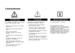 3. Sicherheitshinweise
!WARNUNG!
Zur Vermeidung von Bränden und Verletzungen
beachten Sie bitte die folgenden Hinweise:
• Befestigen Sie das Gerät sicher an einer trockenen
Stelle im Haus.
• Sorgen Sie für eine auseichende Belüftung der
Zentrale.
• Setzen Sie die Zentrale keinen
Temperaturen unterhalb von 0°C, bzw. über
50°C aus.
• Die Zentrale wurde nur für die Innenanwendung
gebaut.
• Die maximale Luftfeuchtigkeit darf 90% (nicht
kondensierend) nicht übersteigen.
• Stellen Sie sicher, dass von Außen keine
metallischen Gegenstände in die Zentrale eingeführt
werden können.
• Führen Sie alle Arbeiten an der Zentrale im
spannungsfreien Zustand durch.
!Vorsicht!
Bitte beachten Sie folgende Vorsichtsmaßnahmen,
damit Ihr Gerät stets einwandfrei funktioniert:
• Die Zentrale wird über das bereits eingebaute
Netzteil mit Spannung versorgt.
• Das Netzteil wird über eine separat abgesicherte
Leitung mit dem 230VAC Hausnetz verbunden.
• Die Anschlussarbeiten an das Hausnetz unterliegen
länderabhängigen Bestimmung en.
• Die Notstromversorgung wird durch einen internen
Akku sichergestellt.
• Die maximale Stromaufnahme der angeschlossenen
Komponenten darf zu keiner Zeit 1A übersteigen.
• Ersetzen Sie Sicherungen stets mit Sicherungen des
gleichen Typs, keinesfalls höher.
!WICHTIGE INFO!
Zu Einbruchmeldezentralen im Allgemeinen:
Durch unsachgemäße oder unsaubere
Installationsar beiten kann es zu Fehlinterpretati onen
von Signalen und in Folge zu Falschalarmen kommen.
Die Kosten für mögliche Einsätze von
Rettungskräften, wie z.B.: Feuerwehr oder Polizei, sind
vom Betreiber der Anlage zu tragen. Lesen Sie sich
daher diese Anleitung genau durch und achten Sie bei
der Installation der Anlage auf genaue Bezeichnung
der verwendeten Leitungen und Komponenten.
 