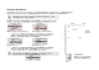 18.9.5 Interne-, externe Aktivierung
In diesem Beispiel wird beschrieben, wie der Teilbereich 1 von der internen Aktivierung (Außenhautabsicherung) in die externe Aktivierung
(komplett aktiviert) wechselt. Sie möchten eine Außenhautabsicherung ab 18:00 Uhr und ab 20:00 Uhr eine komplett Aktivierung.
Der Wechsel von Intern- auf extern Aktivierung kann nicht ohne Unterbrechung < 1 Minute
(Wie im Beispiel: 19:59 Æ 20:00 Uhr) erfolgen.
Sind Melder mit der Eigenschaft Intern überwacht (I) für den Teilbereich 1 eingerichtet, so können Sie den
Menüpunkt im Wochenplaner: Auto Aktivierung auf Interne Aktivierung für den Teilbereich 1 verwenden.
( Errichtermodus - Melder ) ( Wochenplaner ) Montag Diensta
Zeit TB1 TB2 TB3 TB4 TB1 TB2 T
00:00 00:00
01:00
Melder im Teilbereich 1 mit der Eigenschaft: I Interne Aktivierung: J für den Teilbereich 1
02:00
03:00 A
04:00
Datensatz 1
Dienstag
Datensatz 1
Deaktivierung
• Erstellen Sie wie im Kapitel Auto Aktivierung und Auto Deaktivierung den Datensatz 2.
Aktiviert J, Aktivierungszeit 18:00 Uhr, Interne Aktivierung J und die Teilbereiche 1 - - - .
Aktiviert J, Deaktivierungszeit 19:59 Uhr und die Teilbereiche 1 - - - .
Aktivierung 18:00 Uhr Deaktivierung 19:59 Uhr
• Erstellen Sie wie im Kapitel Auto Aktivierung und Auto Deaktivierung den Datensatz 3.
Aktivierung J, Aktivierungszeit 20:00 Uhr, Interne Aktivierung N und die Teilbereiche 1 - - - .
Die Deaktivierungszeit 07:20 Uhr am Folgetag Dienstag mit dem Datensatz 1
Achten Sie darauf, für die Deaktivierung den Datensatz 1 am Folgetag zu verwenden.
05:00
06:00
07:00 07:20 07:20
08:00
09:00
10:00
11:00
12:00
13:00
14:00
15:00
16:00
17:00
Es besteht die Gefahr, den Überblick in der Programmierung zu verlieren.
Aktivierun
g Montag 20:00 Uhr
W ählen Sie den Folgetag Dienstag
Deaktivierung Dienstag 07:20 Uhr
 