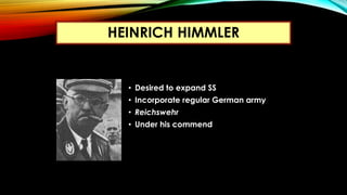 • Desired to expand SS
• Incorporate regular German army
• Reichswehr
• Under his commend
HEINRICH HIMMLER
 