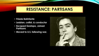 • Frieda Balinfante
• Lesbian, cellist, & conductor
• Escaped Gestapo, Joined
Partisans
• Moved to U.S. following war.
RES...