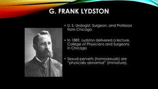 G. FRANK LYDSTON
• U. S. Urologist, Surgeon, and Professor
from Chicago
• In 1889, Lydston delivered a lecture,
College of...