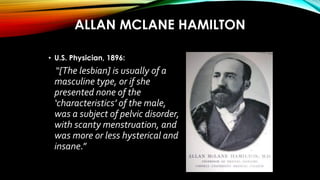 • U.S. Physician, 1896:
“[The lesbian] is usually of a
masculine type, or if she
presented none of the
‘characteristics’ o...