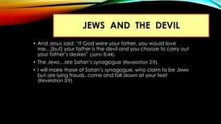 JEWS AND THE DEVIL
• And Jesus said: “If God were your father, you would love
me…[but] your father is the devil and you ch...