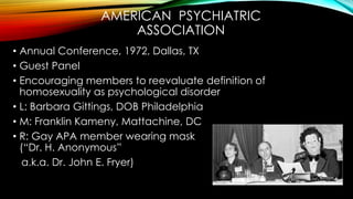 • 1973, American Psychiatric Association, no disorder if
comfortable with sexual orientation
“[H]omosexuality per se impli...