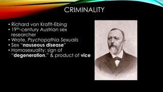 • Richard von Krafft-Ebing
• 19th-century Austrian sex
researcher
• Wrote, Psychopathia Sexualis
• Sex “nauseous disease”
...