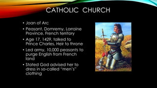 CATHOLIC CHURCH
• Joan asserted her cross- dressing a
religious duty & higher than Church
authority
• “For nothing in the ...