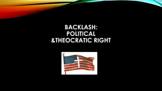 BACKLASH:
POLITICAL
&THEOCRATIC RIGHT
 
