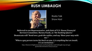 RUSH LIMBAUGH
Radio Talk
Show Host
Referred to out Representative and chair of U.S. House Financial
Services Committee, Ba...