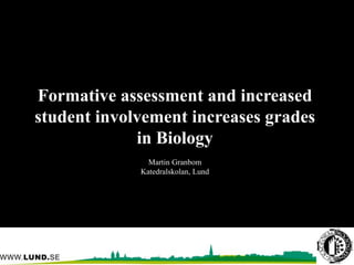 Formative assessment and increased
student involvement increases grades
in Biology
Martin Granbom
Katedralskolan, Lund
 