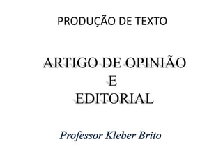 PRODUÇÃO DE TEXTO ARTIGO DE OPINIÃO E  EDITORIAL Professor Kleber Brito 