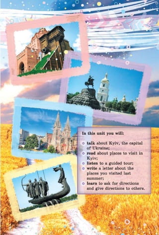 talk about K yiv, the capital
of Ukraine;
read about places to visit in
Kyiv;
listen to a guided tour;
write a letter about the
places you visited last
summer;
learn to ask for directions
and give directions to others
 