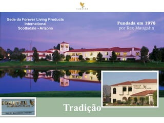 Sede da Forever Living Products
International
Scottsdale - Arizona

Tradição

Fundada em 1978
por Rex Maugahn

 