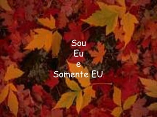Sou
Eu
e
Somente EU.
 
