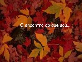 O encontro do que sou...
 