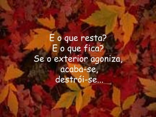 E o que resta?
E o que fica?
Se o exterior agoniza,
acaba-se,
destrói-se...
 