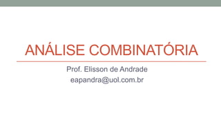ANÁLISE COMBINATÓRIA
Prof. Elisson de Andrade
eapandra@uol.com.br
 